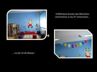 A Biblioteca Escolar das Meirinhas comemorou o seu 4.º aniversário…… no dia 15 de Março!