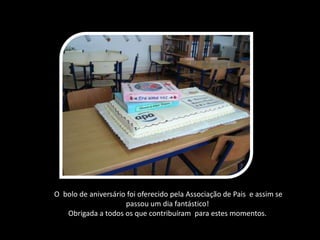 O bolo de aniversário foi oferecido pela Associação de Pais e assim se passou um dia fantástico!Obrigada a todos os que contribuíram para estes momentos.