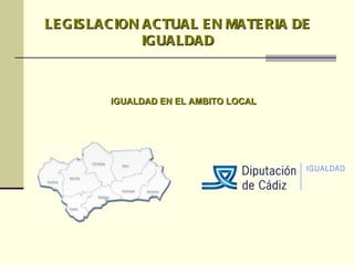 LEGISLACION ACTUAL EN MATERIA DE IGUALDAD IGUALDAD EN EL AMBITO LOCAL 