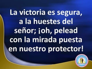 La victoria es segura,
a la huestes del
señor; ¡oh, pelead
con la mirada puesta
en nuestro protector!
 
