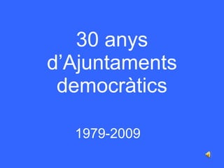 30 anys d’Ajuntaments democràtics 1979-2009 