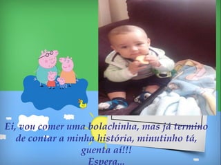 Ei, vou comer uma bolachinha, mas já termino
de contar a minha história, minutinho tá,
guenta aí!!!
Espera...
 