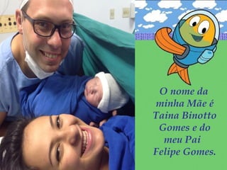 O nome da
minha Mãe é
Taina Binotto
Gomes e do
meu Pai
Felipe Gomes.
 