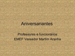 Aniversariantes  Professores e funcionários EMEF Vereador Martim Aranha 
