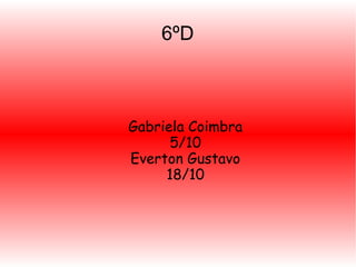 6ºD

Gabriela Coimbra
5/10
Everton Gustavo
18/10

 