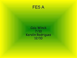 FE5 A

Caio Winck
7/10
Kerolin Rodrigues
12/10

 