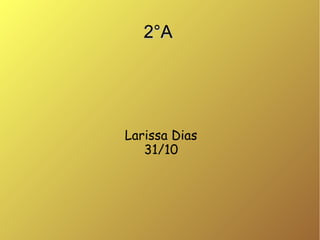 2°A

Larissa Dias
31/10

 
