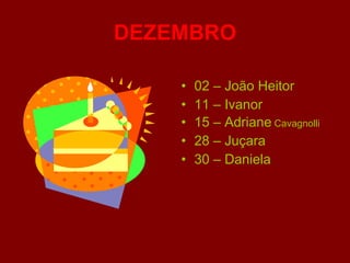 DEZEMBRO 02 – João Heitor 11 – Ivanor 15 – Adriane  Cavagnolli 28 – Juçara 30 – Daniela 