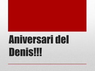 Aniversari del
Denis!!!
 
