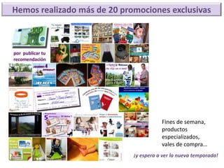 Hemos realizado más de 20 promociones exclusivas




                                        Fines de semana,
                                        productos
                                        especializados,
                                        vales de compra…
                             ¡y espera a ver la nueva temporada!
 