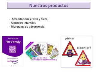 Nuestros productos

- Acreditaciones (web y física)
- Manteles infantiles
- Triángulos de advertencia
 