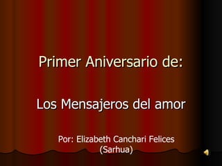 Primer Aniversario de: Los Mensajeros del amor Por: Elizabeth Canchari Felices (Sarhua) 