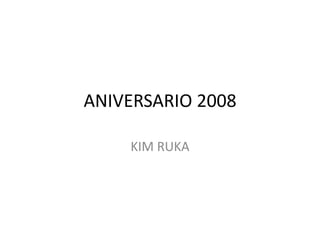 ANIVERSARIO 2008 KIM RUKA 