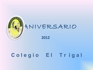 ANIVERSARIO
          2012



Colegio     El   Tr igal
 