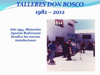 TALLERES DON BOSCO
        1982 – 2012

Año 1994, Monseñor
Agustín Radrizzani
bendice las nuevas
  instalaciones
 