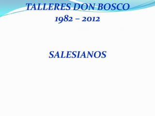 TALLERES DON BOSCO
     1982 – 2012


    SALESIANOS
 