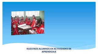 NUESTROS ALUMNOS EN ACTIVIDADES DE
APRENDIZAJE
 