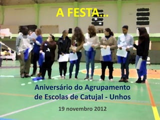 A FESTA…




Aniversário do Agrupamento
de Escolas de Catujal - Unhos
       19 novembro 2012
 