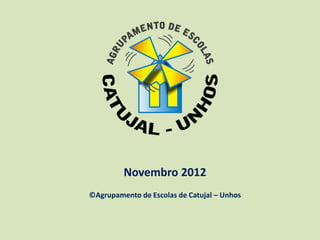 Novembro 2012
©Agrupamento de Escolas de Catujal – Unhos
 