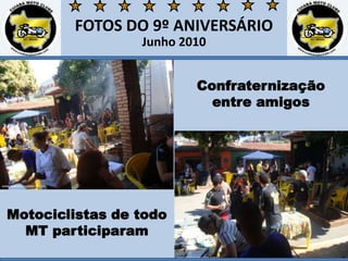 FOTOS DO 9º ANIVERSÁRIOJunho 2010Confraternizaçãoentre amigosMotociclistas de todo MT participaram