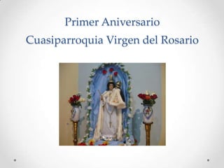 Primer Aniversario
Cuasiparroquia Virgen del Rosario

 
