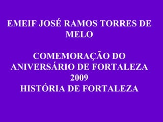 EMEIF JOSÉ RAMOS TORRES DE MELO COMEMORAÇÃO DO ANIVERSÁRIO DE FORTALEZA 2009 HISTÓRIA DE FORTALEZA 