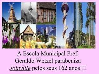 A Escola Municipal Pref.
  Geraldo Wetzel parabeniza
Joinville pelos seus 162 anos!!!
 
