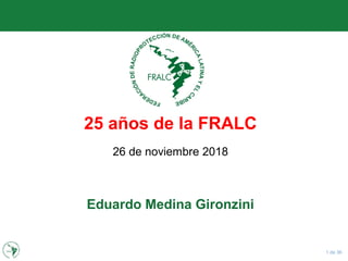 1 de 36
25 años de la FRALC
26 de noviembre 2018
Eduardo Medina Gironzini
 