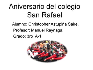Aniversario del colegio San Rafael  Alumno: Christopher Astupiña Saire.      Profesor: Manuel Reynaga.        Grado: 3ro  A-1 