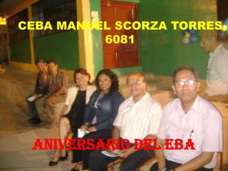 CEBA MANUEL SCORZA TORRES
          6081




 Aniversario del eba
 