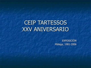 CEIP TARTESSOS XXV ANIVERSARIO EXPOSICIÓN Málaga, 1981-2006 