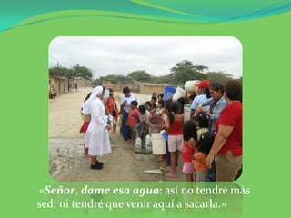 «Señor, dame esa agua: así no tendré más sed, ni tendré que venir aquí a sacarla.»
