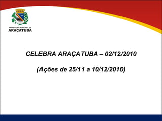 CELEBRA ARAÇATUBA – 02/12/2010 (Ações de 25/11 a 10/12/2010) 