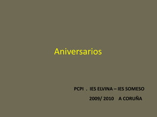 Aniversarios PCPI  .  IES ELVINA – IES SOMESO            2009/ 2010    A CORUÑA 
