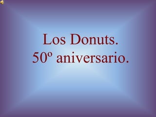Los Donuts.
50º aniversario.
 