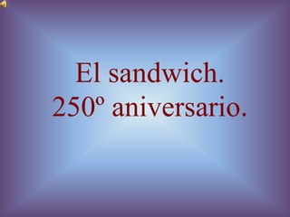 El sandwich.
250º aniversario.
 