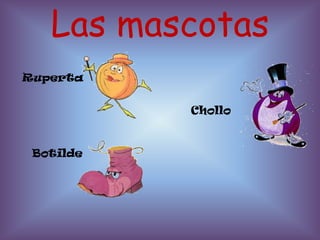 Las mascotas
Ruperta


           Chollo



 Botilde
 