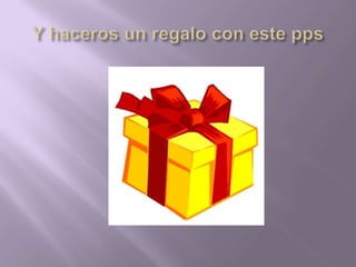 Y haceros un regalo con este pps