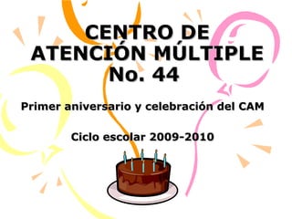 CENTRO DE ATENCIÓN MÚLTIPLE No. 44  Primer aniversario y celebración del CAM Ciclo escolar 2009-2010 