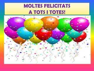 MOLTES FELICITATS
 A TOTS I TOTES!
 