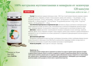 100% натурални мултивитамини и минерали от зеленчуци
120 капсули
Зеленчуци, който не яде ...!
Опаковка за: 30 дни
Код: 30482
Цена: 50,00 лв.
Състав: Всяка капсула съдържа зеленчуци на прах - 383,3 mg: от които домати, броколи, моркови, червено
цвекло, див чесън, спирулина, аспержи, спанак, магданоз, целина, зеле, ликопен – 1 mg, витамин Е – 6 mg,
калциев D-пантотенат - 2,4 mg, никотинамид – 3 mg, цинк – 0,4 mg, манган – 0,9 mg, витамин В2 – 0,41 mg,
витамин В6 – 0, 38mg, витамин В1 – 0,29 mg, биотин - 44 µg, фолиева киселина - 44 µg , селен - 10 µg, бета
каротен – 0,3 mg, витамин В12 - 1,38 µg.
Sanct Bernhard препоръчва за подпомагане при: авитаминоза, бедна на витамини и минерали храна,
срив на имунната система, настинки и грип, тежки физически и психически натоварвания, хронична умора,
стрес, нередовно хранене. За жизнененост, енергичност и компенсиране на негативния оксидантен стрес.
Действие: Снабдява организма с жизненоважните витамини и минерали от много зеленчуци - броколи,
моркови, цвекло, чесън, спирулина, аспержи, спанак, магданоз, целина, зеле и ликопен от домати. Витамините и
минералите са част от ензимните ни системи и допринасят за нормалното функциониране на всички органи и
системи в тялото.
Допълнително действие:
Витамините и минералите не могат да бъдат синтезирани в организма, затова е необходим редовен външен
прием. Капсулите от зеленчуци на Sanct Bernhard са изключително подходящи, особено за хора, които са
вегетарианци, вегани или са на диета. Възстановяват организма и след боледуване.
Начин на употреба: 2 пъти на ден по 2 капсули с чаша вода.
Знаете ли, че ...
Зеленчуците заемат особено място в храненето на човека. Те са една от групите храни, признати за лидер
в здравословното хранене. Много са ползите за здравето на човека от хранителен режим, богат на зеленчуци:
ниско кръвно налягане, намален риск от сърдечно-съдови заболявания и инсулт, а вероятно и от някои видове
рак, намален риск от заболявания на очите и проблеми с храносмилането. Необходимо е да се консумират
различни видове, които да дадат на тялото микс от хранителни вещества.
16
 
