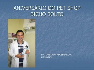 ANIVERSÁRIO DO PET SHOP
      BICHO SOLTO




         DR. GUSTAVO RECEBENDO O
         DESINFEX
 