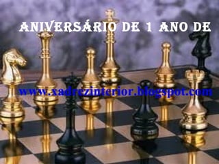 Aniversário de 1 ano de  www.xadrezinterior.blogspot.com 