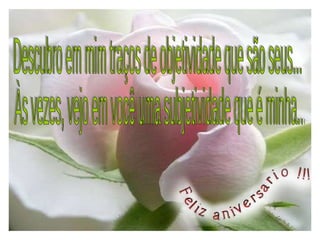 Descubro em mim traços de objetividade que são seus... Às vezes, vejo em você uma subjetividade que é minha... 