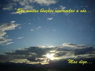 “São muitas bênçãos reservadas a nós...




                           Mas digo...
 