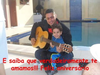 E saiba que verdadeiramente te
   amamos!!! Feliz aniversário
 
