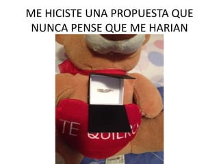 ME HICISTE UNA PROPUESTA QUE
NUNCA PENSE QUE ME HARIAN

 