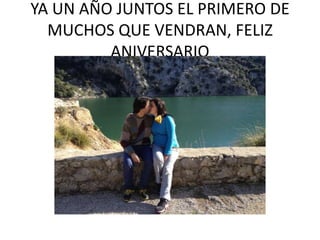 YA UN AÑO JUNTOS EL PRIMERO DE
MUCHOS QUE VENDRAN, FELIZ
ANIVERSARIO

 