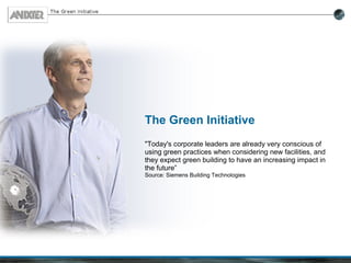 The Green Initiative &quot;Today's corporate leaders are already very conscious of using green practices when considering new facilities, and they expect green building to have an increasing impact in the future” Source: Siemens Building Technologies 
