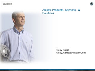 Anixter Products, Services , &
Solutions




          Ricky Rakib
          Ricky.Rakib@Anixter.Com
 